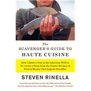 The Scavenger's Guide to Haute Cuisine How I Spent a Year in the American Wild to Re-create a Feast from the Classic Recipes of French Master Chef Auguste Escoffier by Rinella, Steven, 9780812988444