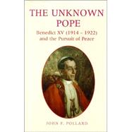 The Unknown Pope: Benedict XV (1914-1922) and the Pursuit of Peace by Pollard, John F., 9780225668445