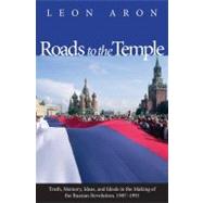 Roads to the Temple : Truth, Memory, Ideas, and Ideals in the Making of the Russian Revolution, 1987-1991 by Leon Aron, 9780300118445