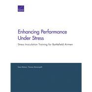 Enhancing Performance Under Stress Stress Inoculation Training for Battlefield Airmen by Robson, Sean; Manacapilli, Thomas, 9780833078445