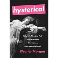 Hysterical Why We Need to Talk About Women, Hormones, and Mental Health by Morgan, Eleanor, 9781580058445