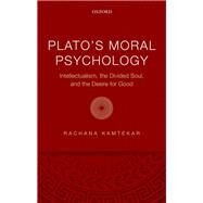 Plato's Moral Psychology Intellectualism, the Divided Soul, and the Desire for Good by Kamtekar, Rachana, 9780198798446