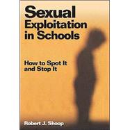 Sexual Exploitation in Schools : How to Spot It and Stop It by Robert J. Shoop, 9780761938446