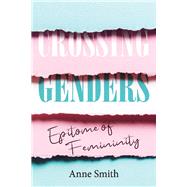 Crossing Genders Epitome of Femininity by Smith, Anne, 9781098398446