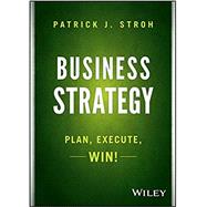 Business Strategy Plan, Execute, Win! by Stroh, Patrick J., 9781118878446