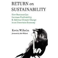 Return on Sustainability: How Business Can Increase Profitability & Address Climate Change in an Uncertain Economy by Wilhelm, Kevin, 9781598588446