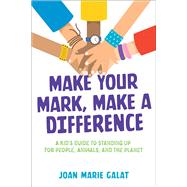 Make Your Mark, Make a Difference A Kid's Guide to Standing Up for People, Animals, and the Planet by Galat, Joan Marie, 9781582708447