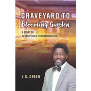 Graveyard to Blooming Garden A story of Redemption and Transformation by Green, J.R., 9798350958447