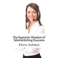 The Hypnotic Wisdom of Telemarketing Success by Ashman, Steve, 9781505878448