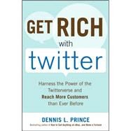 Get Rich with Twitter: Harness the Power of the Twitterverse and Reach More Customers than Ever Before by Prince, Dennis, 9780071638449