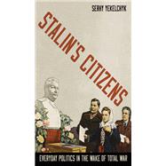 Stalin's Citizens Everyday Politics in the Wake of Total War by Yekelchyk, Serhy, 9780199378449
