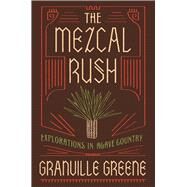 The Mezcal Rush Explorations in Agave Country by Greene, Granville, 9781619028449