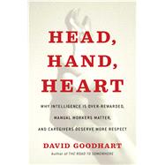 Head, Hand, Heart Why Intelligence Is Over-Rewarded, Manual Workers Matter, and Caregivers Deserve More Respect by Goodhart, David, 9781982128449