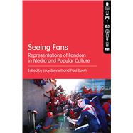 Seeing Fans Representations of Fandom in Media and Popular Culture by Bennett, Lucy; Booth, Paul, 9781501318450