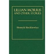 Lillian Morris and Other Stories by Sieckiewicz, Henryk; Curtin, Jeremiah; Garrett, Edmund H., 9781503088450