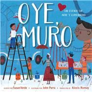 Oye, Muro (Hey, Wall) Un cuento de arte y comunidad by Verde, Susan; Parra, John; Romay, Alexis, 9781534468450