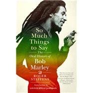 So Much Things to Say The Oral History of Bob Marley by Steffens, Roger; Johnson, Linton Kwesi, 9780393058451