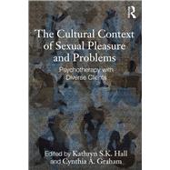 The Cultural Context of Sexual Pleasure and Problems: Psychotherapy with Diverse Clients by Hall; Kathryn S.K., 9780415998451