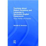 Teaching About Dialect Variations and Language in Secondary English Classrooms: Power, Prestige, and Prejudice by Devereaux; Michelle D., 9780415818452