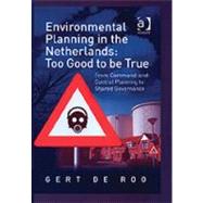 Environmental Planning in the Netherlands: Too Good to be True: From Command-and-Control Planning to Shared Governance by Roo,Gert de, 9780754638452