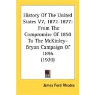 History of the United States V7, 1872-1877 : From the Compromise of 1850 to the Mckinley-Bryan Campaign Of 1896 (1920) by Rhodes, James Ford, 9780548638453