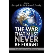 The War That Must Never Be Fought Dilemmas of Nuclear Deterrence by Shultz, George P.; Goodby, James E., 9780817918453