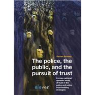 The police, the public, and the pursuit of trust A Cross-National, Dynamic Study of Trust in the Police and Police Trust-Building Strategies by Schaap, Dorian, 9789462368453