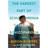 The Hardest Part of Schizophrenia Is Spelling Schizophrenia A Memoir by Bowers, Byron; Seabaugh, Julie, 9780306828454