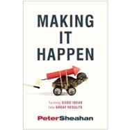 Making It Happen Turning Good Ideas Into Great Results by Sheahan, Peter, 9781935618454
