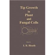 Tip Growth in Plant and Fungal Cells by Heath, I. B., 9780123358455
