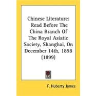Chinese Literature : Read Before the China Branch of the Royal Asiatic Society, Shanghai, on December 14th, 1898 (1899) by James, F. Huberty, 9780548858455