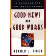 Good News and Good Works : A Theology for the Whole Gospel by Sider, Ronald J., 9780801058455