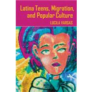 Latina Teens, Migration, and Popular Culture by Vargas, Lucila, 9780820488455