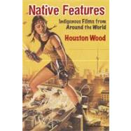 Native Features Indigenous Films from Around the World by Wood, Houston, 9780826428455