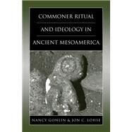 Commoner Ritual And Ideology in Ancient Mesoamerica by Gonlin, Nancy, 9780870818455