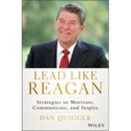 Lead Like Reagan Strategies to Motivate, Communicate, and Inspire by Quiggle, Dan, 9781118928455