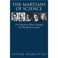 The Martians of Science Five Physicists Who Changed the Twentieth Century by Hargittai, Istvan, 9780195178456