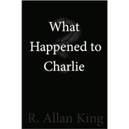 What Happened to Charlie? by King, R. Allan, 9781435718456