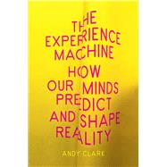 The Experience Machine How Our Minds Predict and Shape Reality by Clark, Andy, 9781524748456