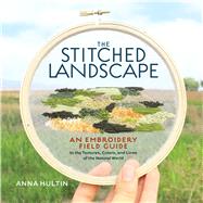 The Stitched Landscape An Embroidery Field Guide to the Textures, Colors, and Lines of the Natural World by Hultin, Anna, 9781635868456