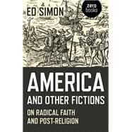 America and Other Fictions On Radical Faith and Post-Religion by Simon, Ed, 9781785358456