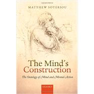 The Mind's Construction The Ontology of Mind and Mental Action by Soteriou, Matthew, 9780199678457