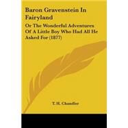 Baron Gravenstein in Fairyland : Or the Wonderful Adventures of A Little Boy Who Had All He Asked For (1877) by Chandler, T. H., 9781104038458