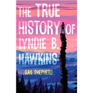 The True History of Lyndie B. Hawkins by Shepherd, Gail, 9780525428459