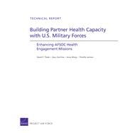 Building Partner Health Capacity with U.S. Military Forces Enhancing AFSOC Health Engagement Missions by Cecchine, Gary; Wong, Anny; Jackson, Timothy; Thaler, David E., 9780833068460