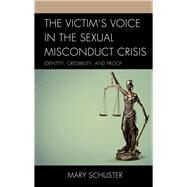 The Victim's Voice in the Sexual Misconduct Crisis Identity, Credibility, and Proof by Schuster, Mary L., 9781498598460