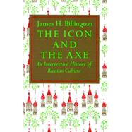 The Icon and Axe An Interpretative History of Russian Culture by BILLINGTON, JAMES, 9780394708461