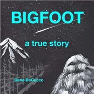 Bigfoot a True Story by Dececco, Dana, 9781505338461