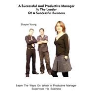 A Successful and Productive Manager Is the Leader of a Successful Business by Young, Shayne, 9781505718461