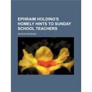 Ephraim Holding's Homely Hints to Sunday School Teachers by Mogridge, George, 9780217718462
